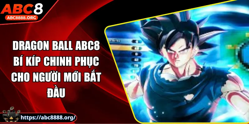 dragon-ball-abc8-bi-kip-chinh-phuc-cho-nguoi-moi-bat-dau